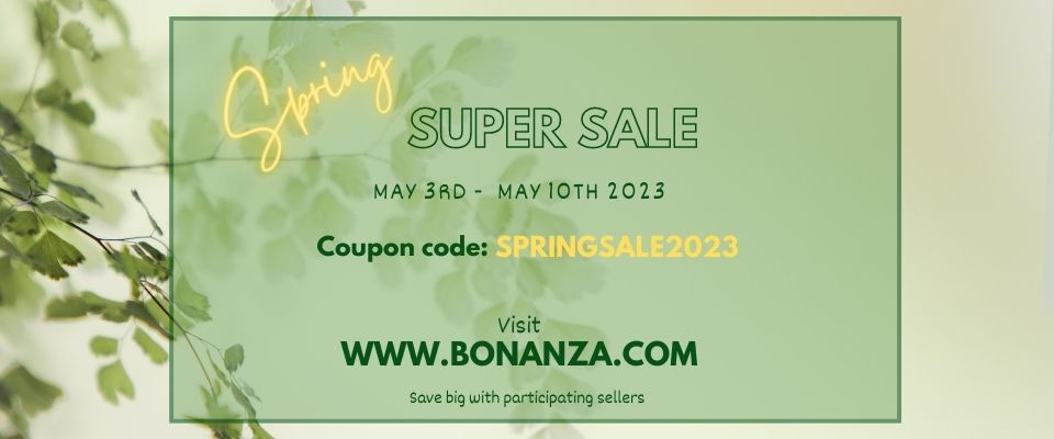 Spring
SUPER SALE
MAY 3RD - MAY 10TH 2023
Coupon code: SPRINGSALE2023
Visit
WWW.BONANZA.COM
Save big with participating sellers